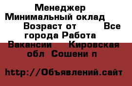 Менеджер › Минимальный оклад ­ 8 000 › Возраст от ­ 18 - Все города Работа » Вакансии   . Кировская обл.,Сошени п.